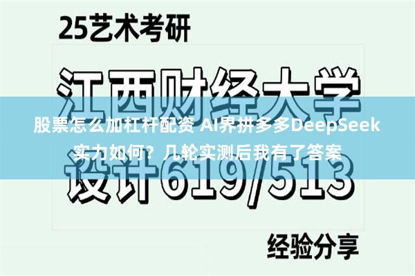 股票怎么加杠杆配资 AI界拼多多DeepSeek实力如何？几轮实测后我有了答案