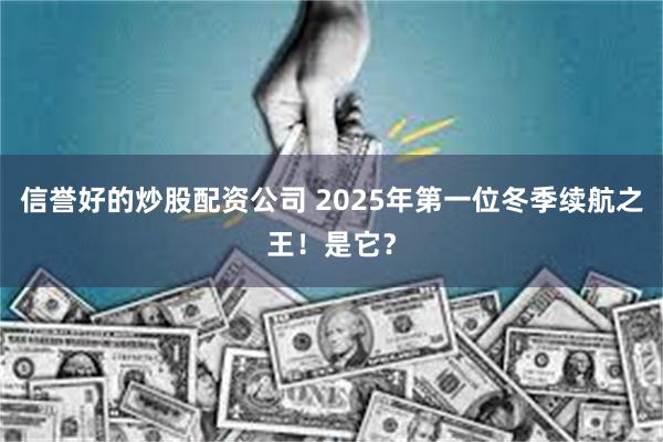 信誉好的炒股配资公司 2025年第一位冬季续航之王！是它？