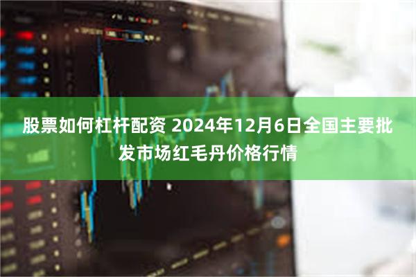 股票如何杠杆配资 2024年12月6日全国主要批发市场红毛丹价格行情