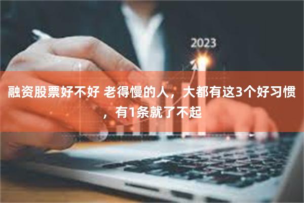 融资股票好不好 老得慢的人，大都有这3个好习惯，有1条就了不起