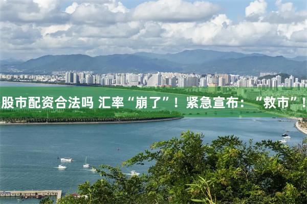 股市配资合法吗 汇率“崩了”！紧急宣布：“救市”！