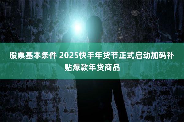 股票基本条件 2025快手年货节正式启动　加码补贴爆款年货商品