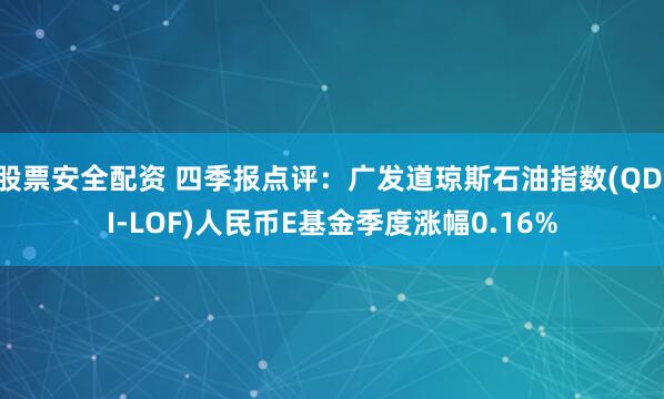 股票安全配资 四季报点评：广发道琼斯石油指数(QDII-LOF)人民币E基金季度涨幅0.16%