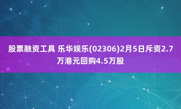 股票融资工具 乐华娱乐(02306)2月5日斥资2.7万港元回购4.5万股