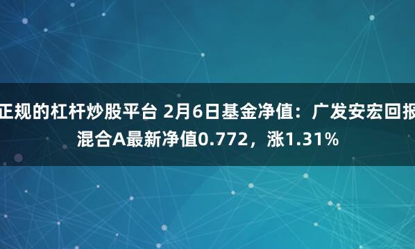 正规的杠杆炒股平台 2月6日基金净值：广发安宏回报混合A最新净值0.772，涨1.31%