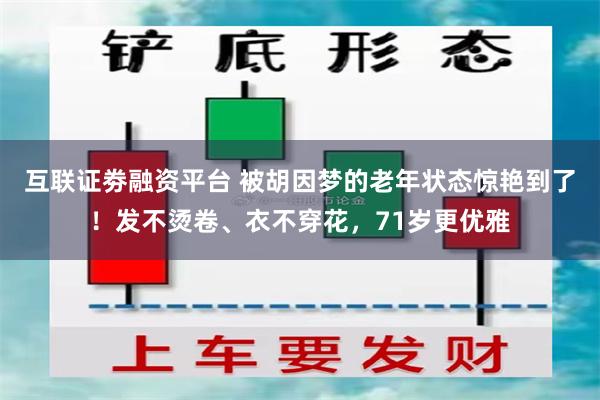 互联证劵融资平台 被胡因梦的老年状态惊艳到了！发不烫卷、衣不穿花，71岁更优雅