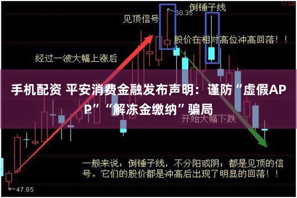 手机配资 平安消费金融发布声明：谨防“虚假APP”“解冻金缴纳”骗局