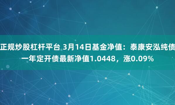 正规炒股杠杆平台 3月14日基金净值：泰康安泓纯债一年定开债最新净值1.0448，涨0.09%